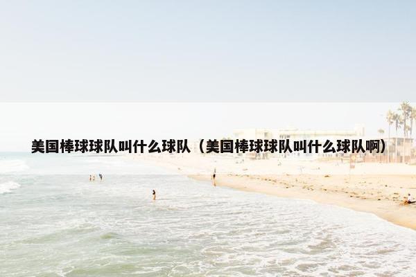 美国棒球球队叫什么球队(美国棒球球队叫什么球队啊) 美国棒球球队叫什么球队(美国棒球球队叫什么球队啊)