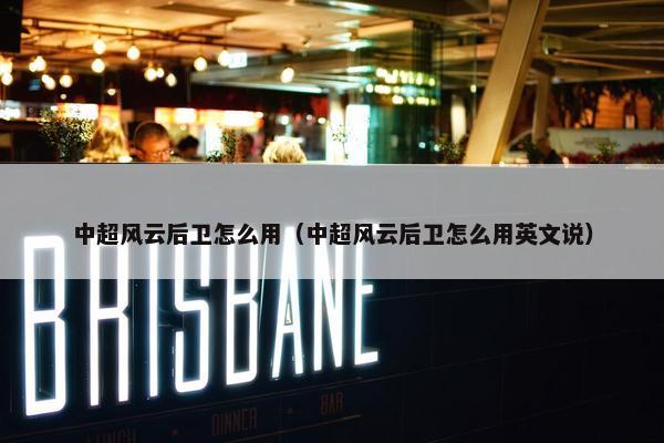 中超风云后卫怎么用(中超风云后卫怎么用英文说) 中超风云后卫怎么用(中超风云后卫怎么用英文说)