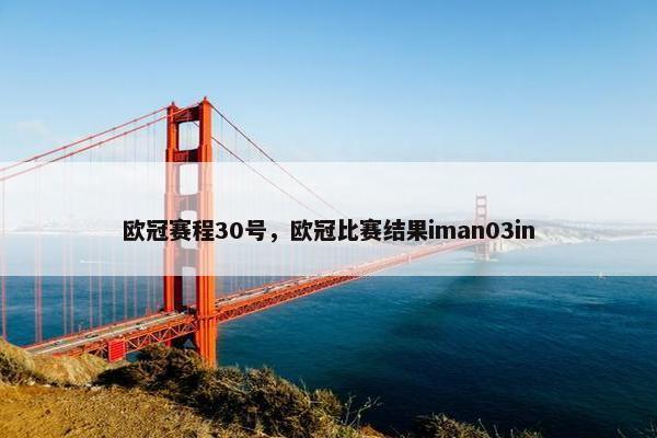 欧冠赛程30号,欧冠比赛结果iman03in 欧冠赛程30号,欧冠比赛结果iman03in