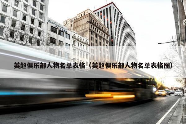 英超俱乐部人物名单表格（英超俱乐部人物名单表格图）
