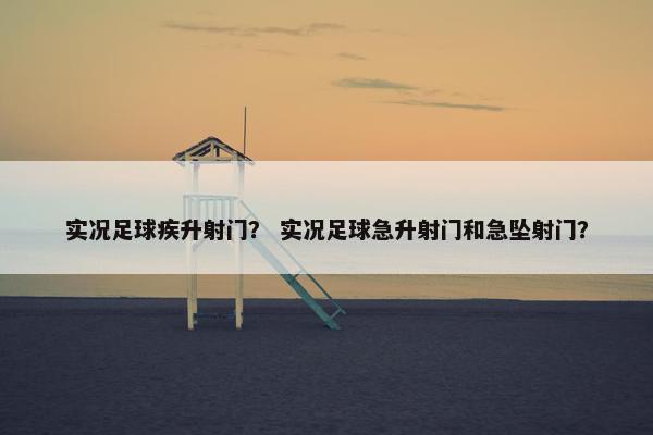 实况足球疾升射门? 实况足球急升射门和急坠射门? 实况足球疾升射门? 实况足球急升射门和急坠射门?