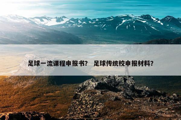 足球一流课程申报书？ 足球传统校申报材料？