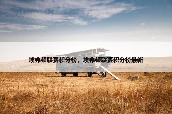 埃弗顿联赛积分榜,埃弗顿联赛积分榜最新 埃弗顿联赛积分榜,埃弗顿联赛积分榜最新