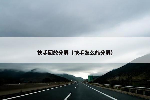 快手回放分屏(快手怎么能分屏) 快手回放分屏(快手怎么能分屏)