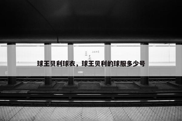 球王贝利球衣,球王贝利的球服多少号 球王贝利球衣,球王贝利的球服多少号