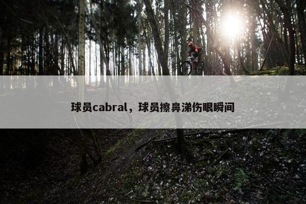 球员cabral,球员擦鼻涕伤眼瞬间 球员cabral,球员擦鼻涕伤眼瞬间