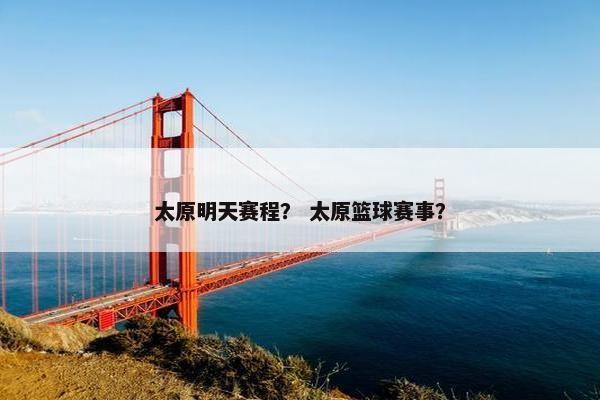太原明天赛程？ 太原篮球赛事？