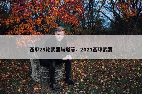 西甲28轮武磊赫塔菲，2021西甲武磊