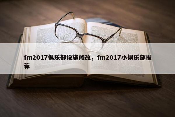 fm2017俱乐部设施修改,fm2017小俱乐部推荐 fm2017俱乐部设施修改,fm2017小俱乐部推荐