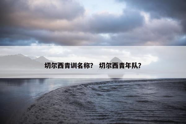 切尔西青训名称？ 切尔西青年队？