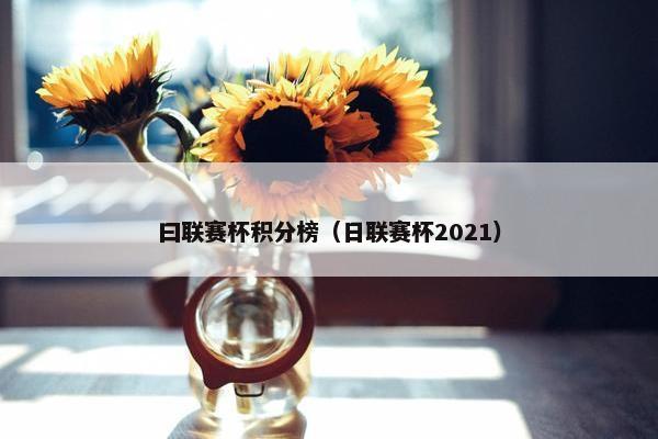 曰联赛杯积分榜（日联赛杯2021）