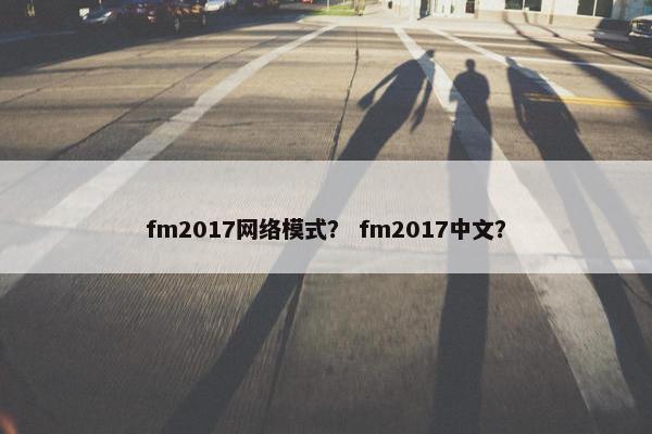 fm2017网络模式? fm2017中文? fm2017网络模式? fm2017中文?
