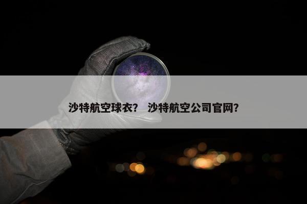 沙特航空球衣？ 沙特航空公司官网？