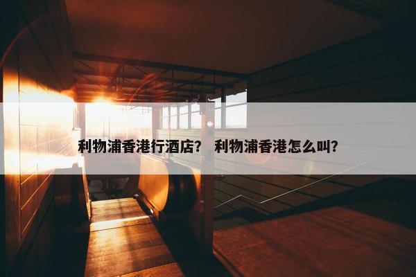 利物浦香港行酒店？ 利物浦香港怎么叫？