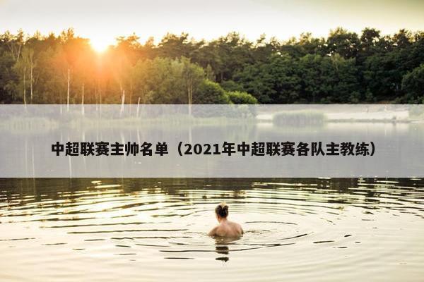 中超联赛主帅名单（2021年中超联赛各队主教练）