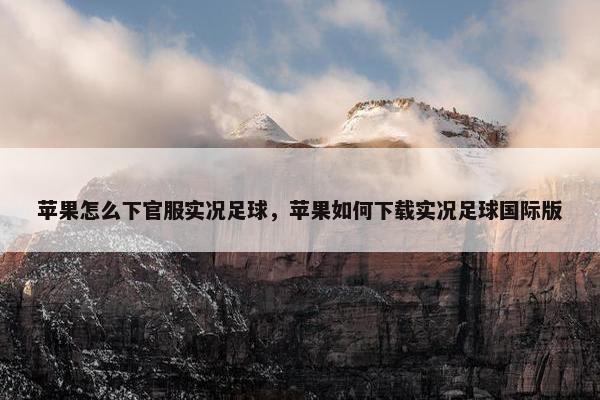 苹果怎么下官服实况足球,苹果如何下载实况足球国际版 苹果怎么下官服实况足球,苹果如何下载实况足球国际版