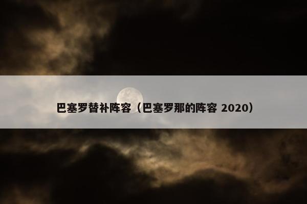 巴塞罗替补阵容（巴塞罗那的阵容 2020）