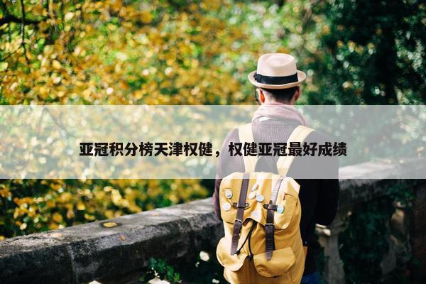 亚冠积分榜天津权健,权健亚冠最好成绩 亚冠积分榜天津权健,权健亚冠最好成绩