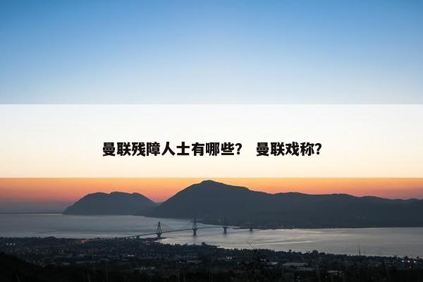 曼联残障人士有哪些? 曼联戏称? 曼联残障人士有哪些? 曼联戏称?