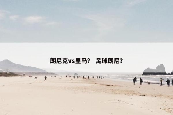 朗尼克vs皇马? 足球朗尼? 朗尼克vs皇马? 足球朗尼?