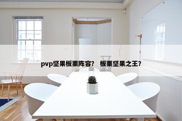 pvp坚果板栗阵容？ 板栗坚果之王？