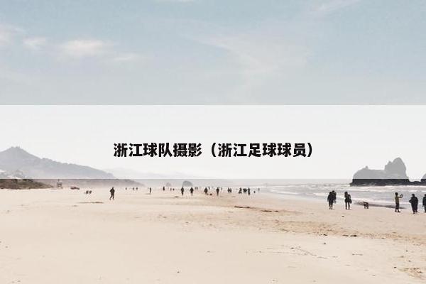 浙江球队摄影（浙江足球球员）