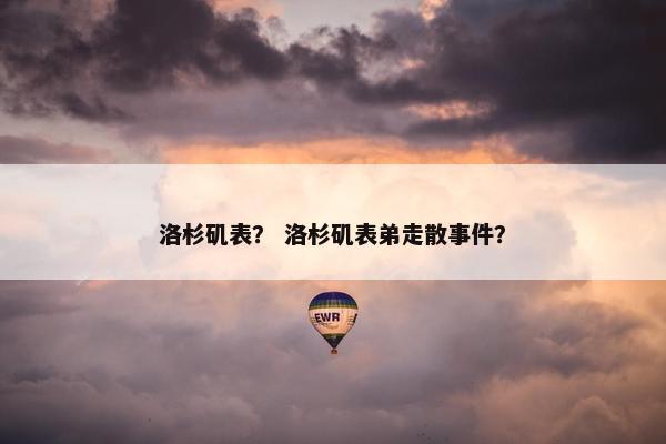 洛杉矶表? 洛杉矶表弟走散事件? 洛杉矶表? 洛杉矶表弟走散事件?