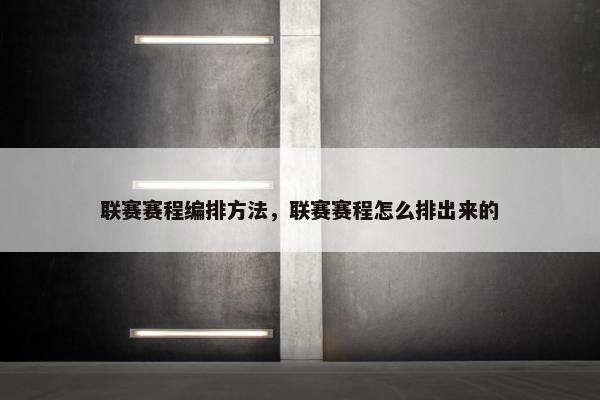 联赛赛程编排方法，联赛赛程怎么排出来的