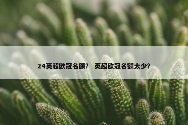 24英超欧冠名额? 英超欧冠名额太少? 24英超欧冠名额? 英超欧冠名额太少?