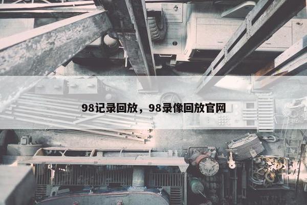 98记录回放，98录像回放官网