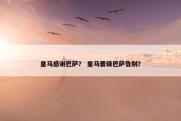 皇马感谢巴萨？ 皇马晋级巴萨告别？