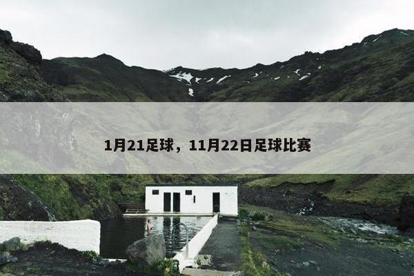 1月21足球,11月22日足球比赛 1月21足球,11月22日足球比赛