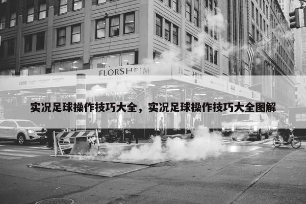 实况足球操作技巧大全,实况足球操作技巧大全图解 实况足球操作技巧大全,实况足球操作技巧大全图解