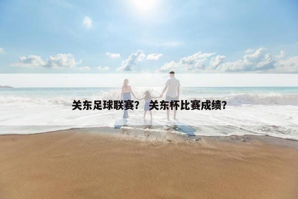 关东足球联赛? 关东杯比赛成绩? 关东足球联赛? 关东杯比赛成绩?