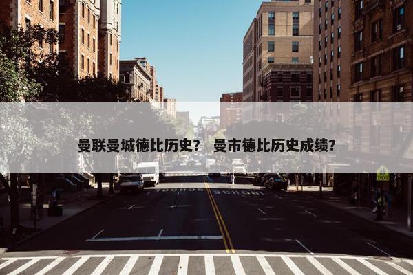 曼联曼城德比历史? 曼市德比历史成绩? 曼联曼城德比历史? 曼市德比历史成绩?