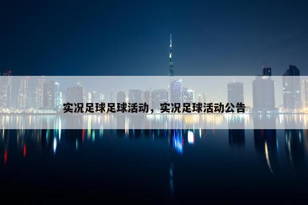 实况足球足球活动,实况足球活动公告 实况足球足球活动,实况足球活动公告
