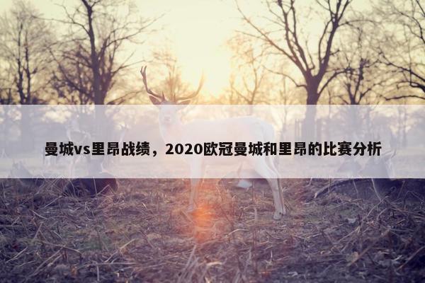 曼城vs里昂战绩,2020欧冠曼城和里昂的比赛分析 曼城vs里昂战绩,2020欧冠曼城和里昂的比赛分析