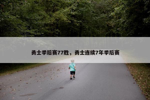 勇士季后赛77胜,勇士连续7年季后赛 勇士季后赛77胜,勇士连续7年季后赛