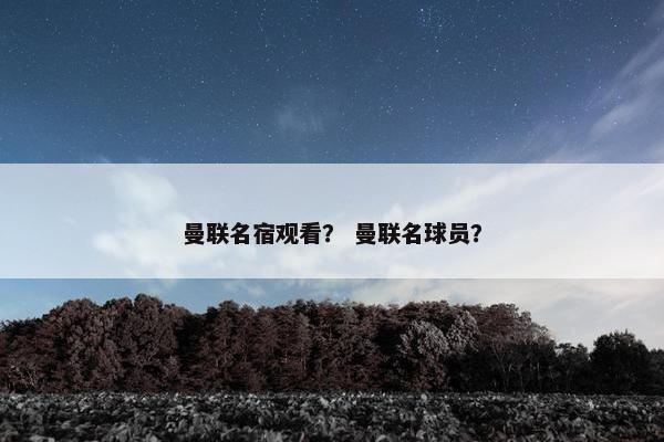 曼联名宿观看？ 曼联名球员？