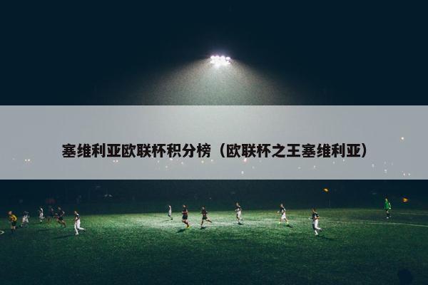 塞维利亚欧联杯积分榜(欧联杯之王塞维利亚) 塞维利亚欧联杯积分榜(欧联杯之王塞维利亚)