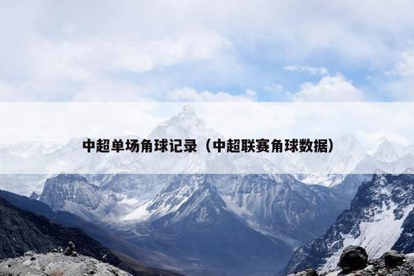 中超单场角球记录（中超联赛角球数据）