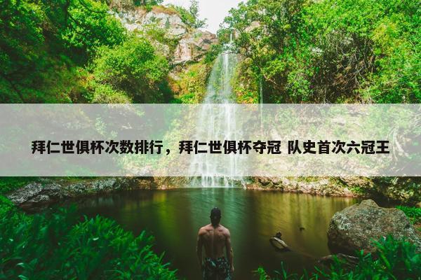 拜仁世俱杯次数排行,拜仁世俱杯夺冠 队史首次六冠王 拜仁世俱杯次数排行,拜仁世俱杯夺冠 队史首次六冠王