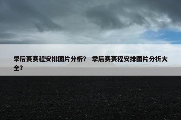 季后赛赛程安排图片分析? 季后赛赛程安排图片分析大全? 季后赛赛程安排图片分析? 季后赛赛程安排图片分析大全?