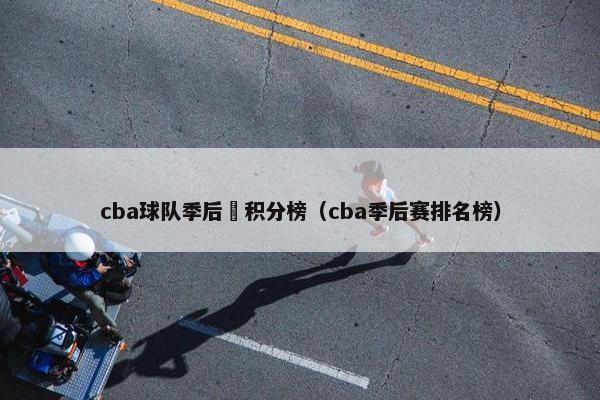 cba球队季后賽积分榜(cba季后赛排名榜) cba球队季后賽积分榜(cba季后赛排名榜)