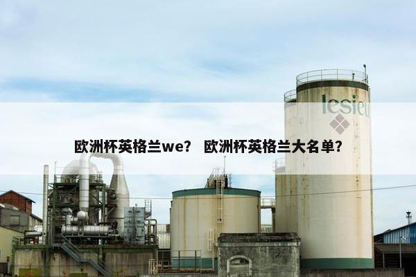 欧洲杯英格兰we？ 欧洲杯英格兰大名单？