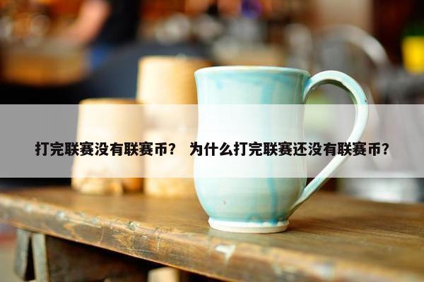 打完联赛没有联赛币? 为什么打完联赛还没有联赛币? 打完联赛没有联赛币? 为什么打完联赛还没有联赛币?