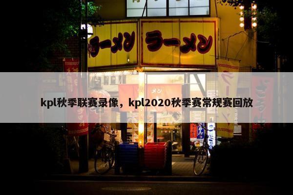 kpl秋季联赛录像，kpl2020秋季赛常规赛回放