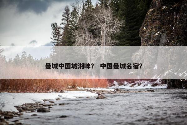 曼城中国城湘味? 中国曼城名宿? 曼城中国城湘味? 中国曼城名宿?