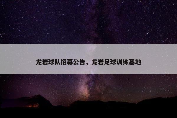 龙岩球队招募公告，龙岩足球训练基地