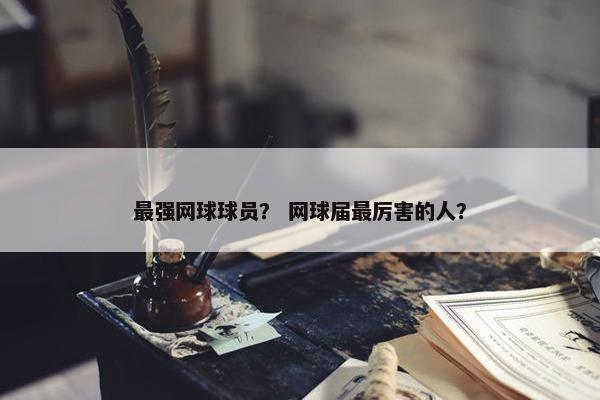 最强网球球员？ 网球届最厉害的人？